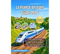 La France en train Guide 2026: Le guide complet des itinéraires ferroviaires panoramiques,des villes TGV, des régions viticoles, des conseils pour voyager à petit budget et des astuces pour voyager m
