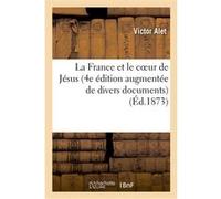La France et le coeur de Jésus (4e édition augmentée de divers documents sur l'oeuvre du voeu Victor Alet (Auteur)