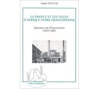 La France Et Les Villes D'afrique Noire Francophone : Quarante Ans D'intervention (1945-1985) - Approche Générale Et Études De Cas : Niamey, Ouagadougou Et Bamako