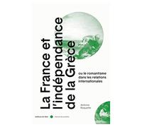 La France et l'indépendance de la Grèce: Ou le romantisme dans les relations internationales