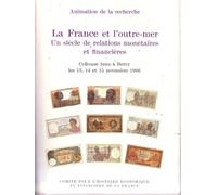 La France Et L'outre-Mer - Un Siècle De Relations Monétaires Et Financières, Colloque Tenu À Bercy, Les 13, 14 Et 15 Novembre 1996