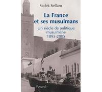 La France et ses musulmans Un siècle de politique musulmane 1895-2005 - Sadek Sellam - Fayard - broché - Essai