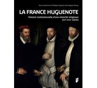 La France Huguenote - Histoire Institutionnelle D'une Minorité Religieuse (Xvie-Xviiie Siècle)