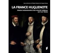 La France Huguenote - Histoire Institutionnelle D'une Minorité Religieuse (Xvie-Xviiie Siècle)