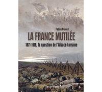 La France mutilée: 1871-1918, la question de l'Alsace-Lorraine