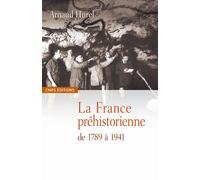 La France préhistorienne -de la révolution à la seconde guerre mondiale De la révolution à la seconde guerre - Arnaud Hurel - Cnrs Eds - broché - Etude