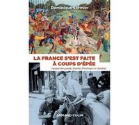 La France S'est Faite À Coups D'épée - L'épopée Des Grandes Batailles D'hastings À La Libération (1066-1945)