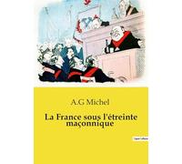 La France sous l'étreinte maçonnique: L'influence maçonnique sur l'État, l'école, les services publics, les réseaux laïques