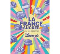La France sucrée en 100 recettes - Les pâtisseries françaises révisitées par les grands chef, par le magazine Fou de Pâtisserie