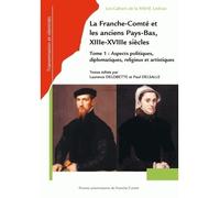 La Franche-Comté et les anciens Pays-Bas, XIIIe-XVIIIe siècles - actes du colloque international à Vesoul (Haute-Saône) et Tournai (Belgique), les 25, 26 et 27 oct Aspects politiques, diplomatiques, r