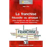La franchise : Réussite ou arnaque ? Mode d'emploi pour faire les bons choix ! Contrat, emplacement, financement