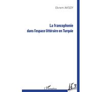 La francophonie dans l'espace littéraire en Turquie - Ekrem Aksoy - L'harmattan - broché - Essai