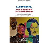 La fraternité, de la religion à la république Une spiritualité républicaine pour construire le monde de demain - Benoît Silvain Duforest - L'harmattan - broché - Essai