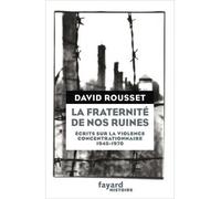 La Fraternité de nos ruines Écrits sur la violence concentrationnaire (1945-1970) - David Rousset - Fayard - broché - Etude