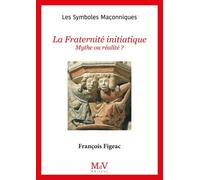 La Fraternité Initiatique - Mythe Ou Réalité ?