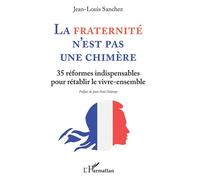 La Fraternité n'est pas une chimère 35 réformes indispensables - pour rétablir le vivre-ensemble - Jean-Louis Sanchez - L'harmattan - broché - Essai