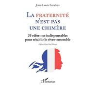La Fraternité n'est pas une chimère 35 réformes indispensables - pour rétablir le vivre-ensemble - Jean-Louis Sanchez - L'harmattan - broché - Essai