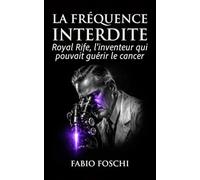 La Fréquence interdite: Royal Rife, l'inventeur qui pouvait guérir le cancer