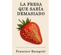 La Fresa que Sabía Demasiado: Conversaciones con una IA sobre conocimiento, experiencia y humanidad