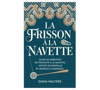 LA FRISSON À LA NAVETTE: Guide du débutant en frivolité à la navette, motifs de dentelle et modèles classiques