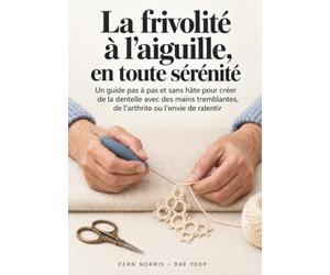 La frivolité à l’aiguille, en toute sérénité: Un guide pas à pas et sans hâte pour créer de la dentelle avec des mains tremblantes, de l’arthrite ou l’envie de ralentir