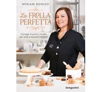 La frolla perfetta. Consigli, trucchi e ricette per torte e biscotti infallibili