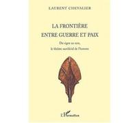 La frontière entre guerre et paix Du signe au sexe, le théâtre sacrificiel de l'homme - Laurent Chevalier - L'harmattan - broché - Essai