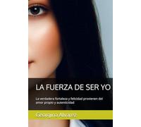 LA FUERZA DE SER YO: La verdadera fortaleza y felicidad provienen del amor propio y autenticidad