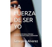 LA FUERZA DE SER YO: La verdadera fortaleza y felicidad provienen del amor propio y autenticidad
