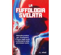 La Fuffologia svelata: Manuale pratico per riconoscere il fumo degli occhi e difendersi dalle promesse vuote