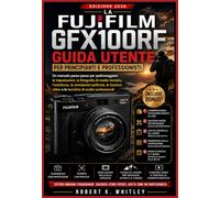 La Fujifilm GFX100RF Guida Utente per principianti e professionisti: Un manuale passo passo per padroneggiare le impostazioni, la fotografia di medio ... video e le tecniche di scatto professionali