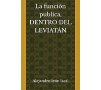 LA FUNCION PUBLICA: DENTRO DEL LEVIATÁN: FUNCIONARIOS DEL DEBER Y DEL DESENCANTO. ANATOMÍA DE LA ADMINISTRACIÓN ESPAÑOLA
