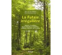 La futaie irrégulière: Théorie et pratique de la sylviculture irrégulière, continue et proche de la nature