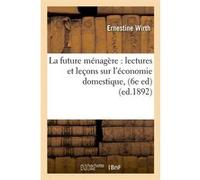 La future ménagère : lectures et leçons sur l'économie domestique, (6e ed) (ed.1892) Ernestine Wirth (Auteur)