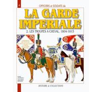 Officiers et Soldats de la Garde Impériale : les troupes à cheval 1804-1815
