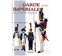La Garde Impériale Du Premier Empire - Tome 1, 1800-1815, Les Troupes À Pied