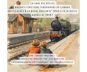 La Gare Des Recits: Raconte L'Histoire Ferroviaire Du Canada: Faites Place A La Royal Hudson No. 2850 Et A La Visite Royal De 1939!