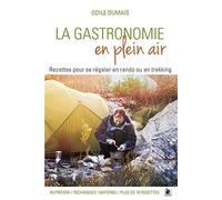 La gastronomie en plein air : Recettes pour se régaler en rando ou en trekking - Nutrition, techniques, matériel, plus de 70 recettes