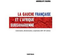 La gauche française et l'Afrique subsaharienne. Colonisation, décolonisation, coopération (XIXe-XXe siècles) Abdoulaye Diarra (Auteur)