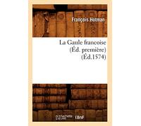 La Gaule francoise (Éd. première) (Éd.1574) François Hotman (Auteur)