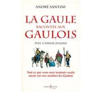 La Gaule racontée aux Gaulois: Tout ce que vous avez toujours voulu savoir sur nos ancêtres les Gaulois