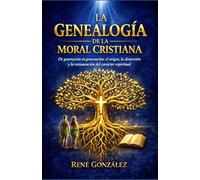LA GENEALOGÍA DE LA MORAL CRISTIANA: De generación en generación: el origen, la distorsión y la restauración del carácter espiritual
