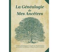 La Généalogie de Mes Ancêtres: Arbre Généalogique à Remplir sur 10 Générations Pour Commencer Votre Généalogie et Rassembler Le Fruit de Vos ... aux Généalogistes Débutants et Confirmés)