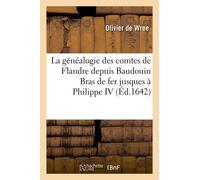 La Généalogie Des Comtes De Flandre Depuis Baudouin Bras De Fer Jusques À Philippe Iv: , Roy D'espagne, Représentée Par Plusieurs Figures Des Seaux Et