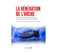 LA GÉNÉRATION DE L'ARCHE: Construire son avenir avec Dieu dans un monde en crise - Manuel de survie et d'excellence pour la jeunesse