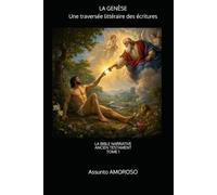 LA GENÈSE Une traversée littéraire des Écritures: LA BIBLE NARRATIVE TOME I