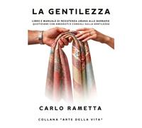 LA GENTILEZZA: LIBRO E MANUALE DI RESISTENZA UMANA ALLE BARBARIE QUOTIDIANE CON ANEDDOTI E CONSIGLI SULLA GENTILEZZA