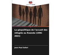 La géopolitique de l'accueil des réfugiés au Rwanda (1996-2021)