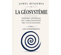 La Géosystémie: Théorie générale de l'organisation des civilisations - Les Fondements