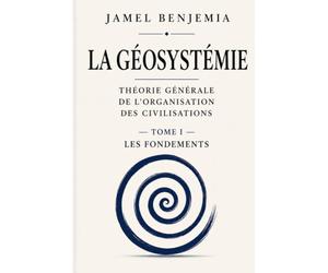 La Géosystémie: Théorie générale de l'organisation des civilisations - Les Fondements